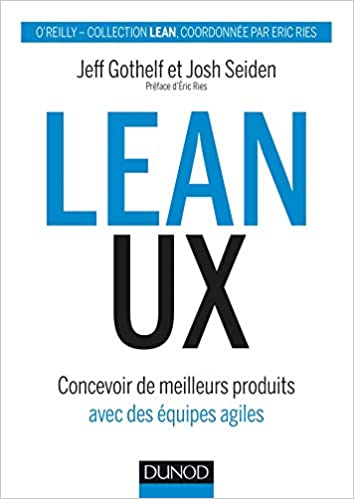 Jeff Gothelf, Josh Seiden, Lean UX - Concevoir de meilleurs produits avec des équipes agiles, Dunod, 2019