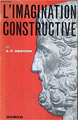 L’imagination constructive. Comment tirer parti de ses idées. Principes et processus de la pensée créative et du Brainstorming
